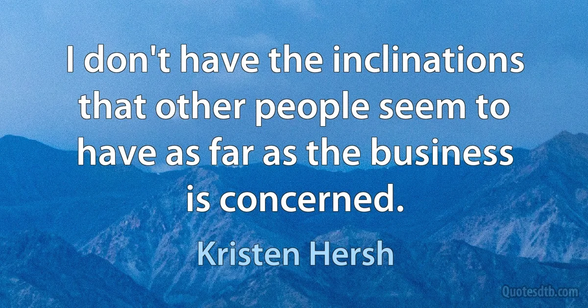 I don't have the inclinations that other people seem to have as far as the business is concerned. (Kristen Hersh)