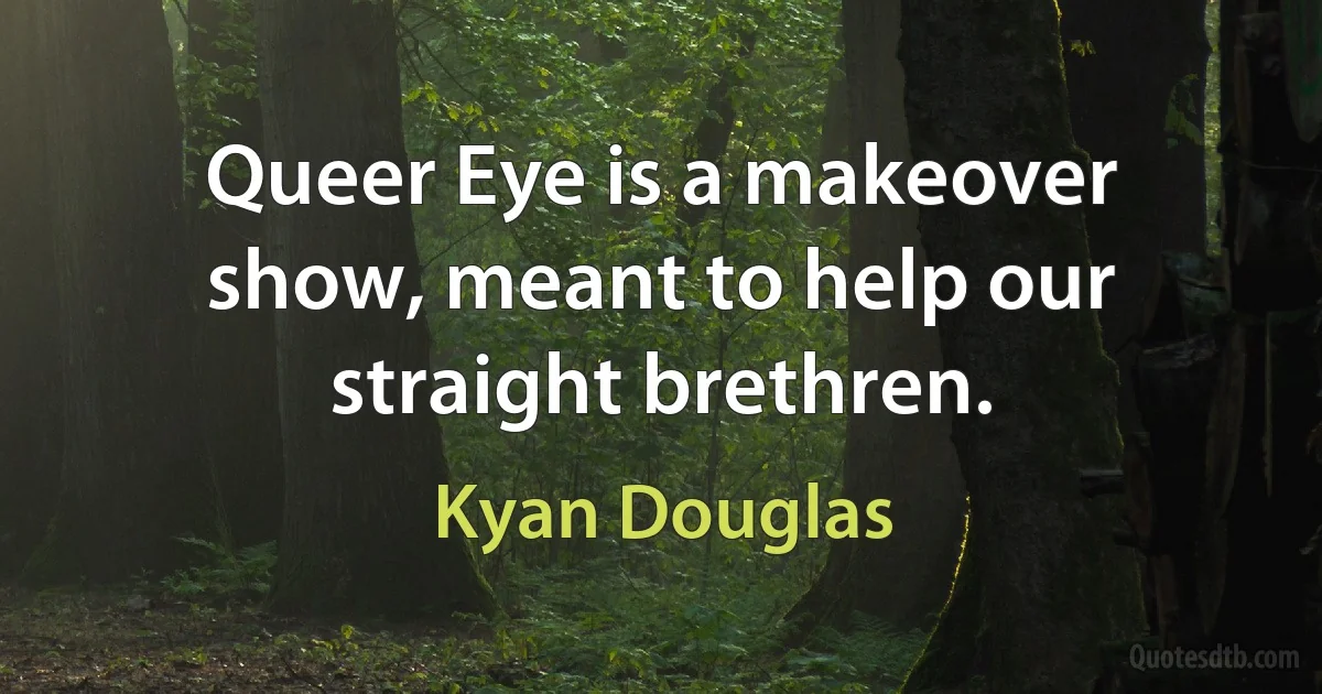 Queer Eye is a makeover show, meant to help our straight brethren. (Kyan Douglas)