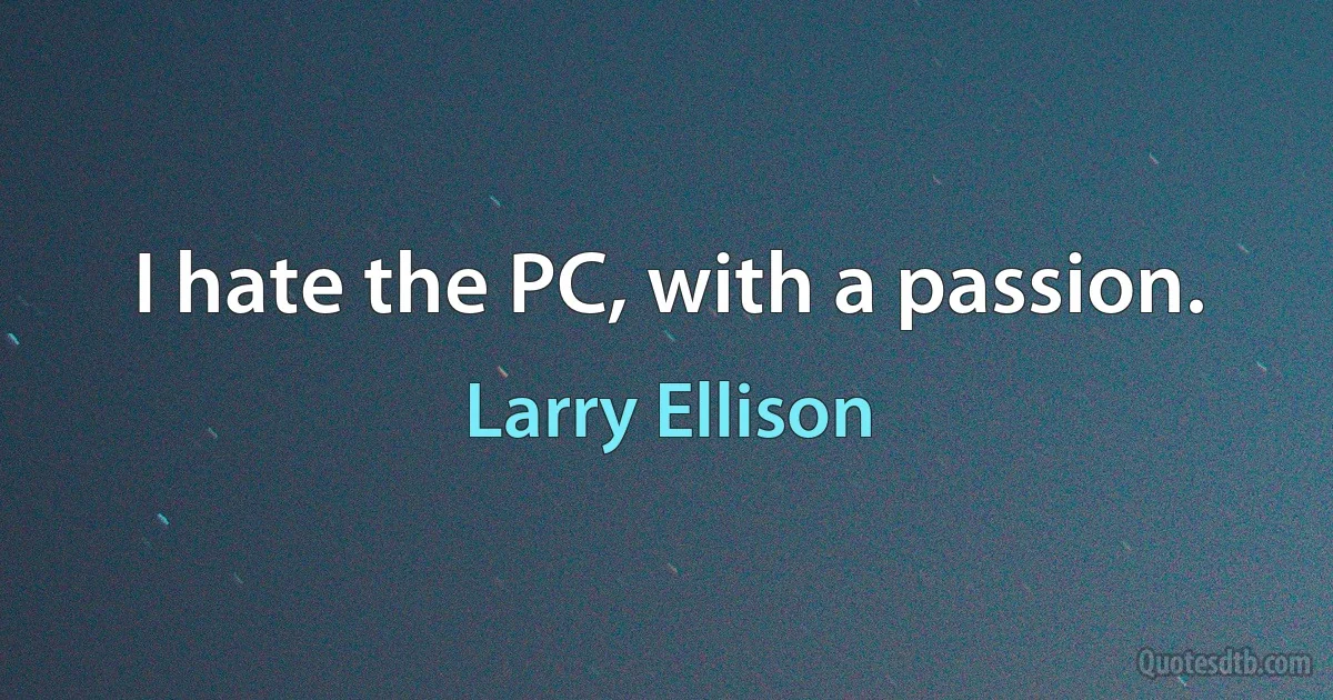 I hate the PC, with a passion. (Larry Ellison)