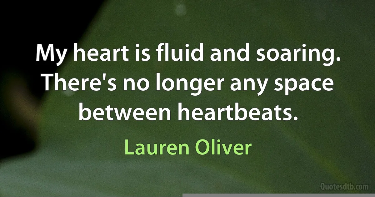 My heart is fluid and soaring. There's no longer any space between heartbeats. (Lauren Oliver)