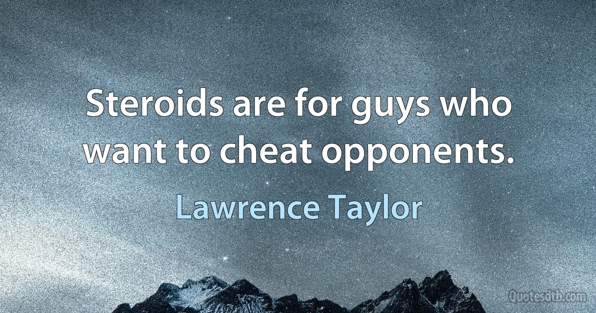 Steroids are for guys who want to cheat opponents. (Lawrence Taylor)