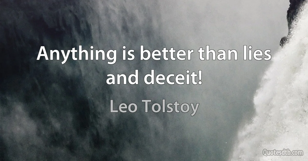 Anything is better than lies and deceit! (Leo Tolstoy)