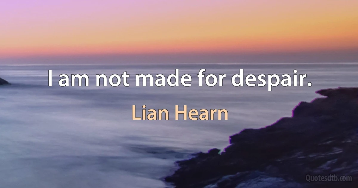 I am not made for despair. (Lian Hearn)