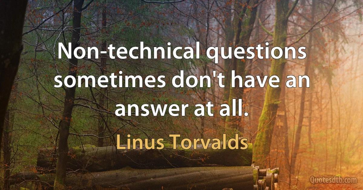 Non-technical questions sometimes don't have an answer at all. (Linus Torvalds)