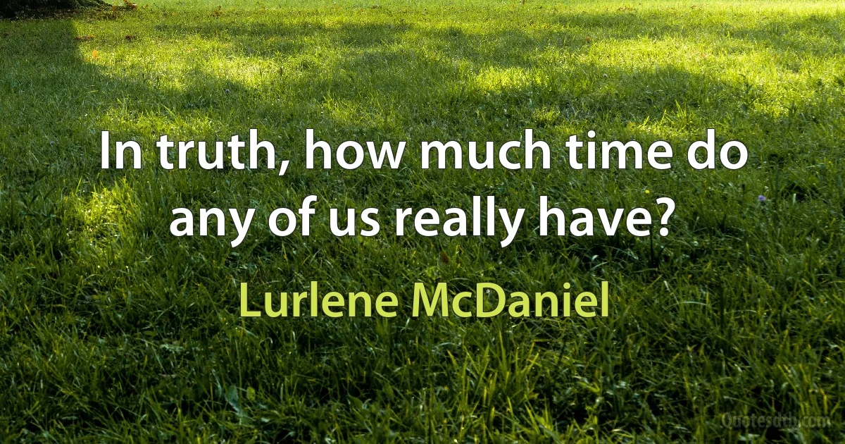 In truth, how much time do any of us really have? (Lurlene McDaniel)