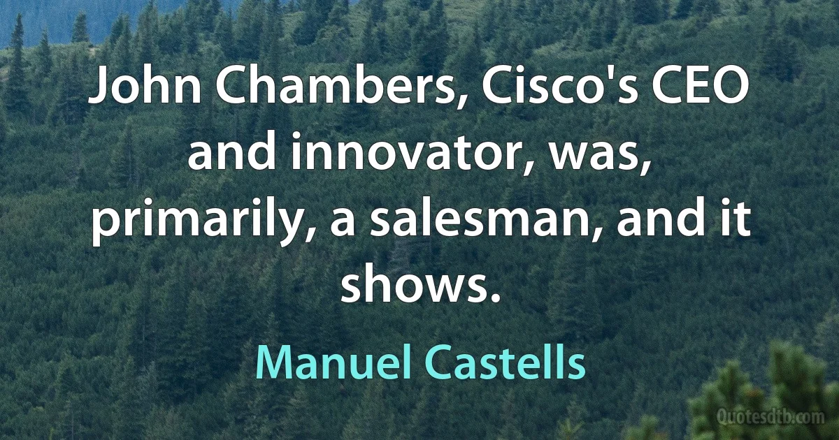 John Chambers, Cisco's CEO and innovator, was, primarily, a salesman, and it shows. (Manuel Castells)