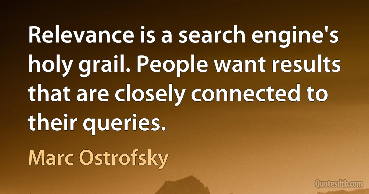 Relevance is a search engine's holy grail. People want results that are closely connected to their queries. (Marc Ostrofsky)