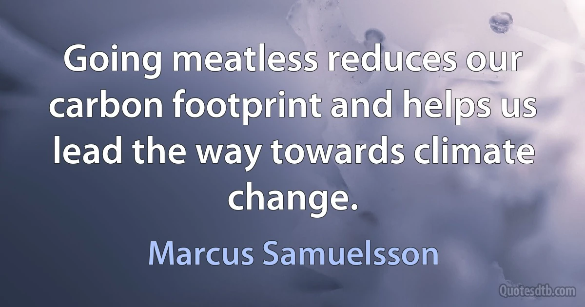 Going meatless reduces our carbon footprint and helps us lead the way towards climate change. (Marcus Samuelsson)