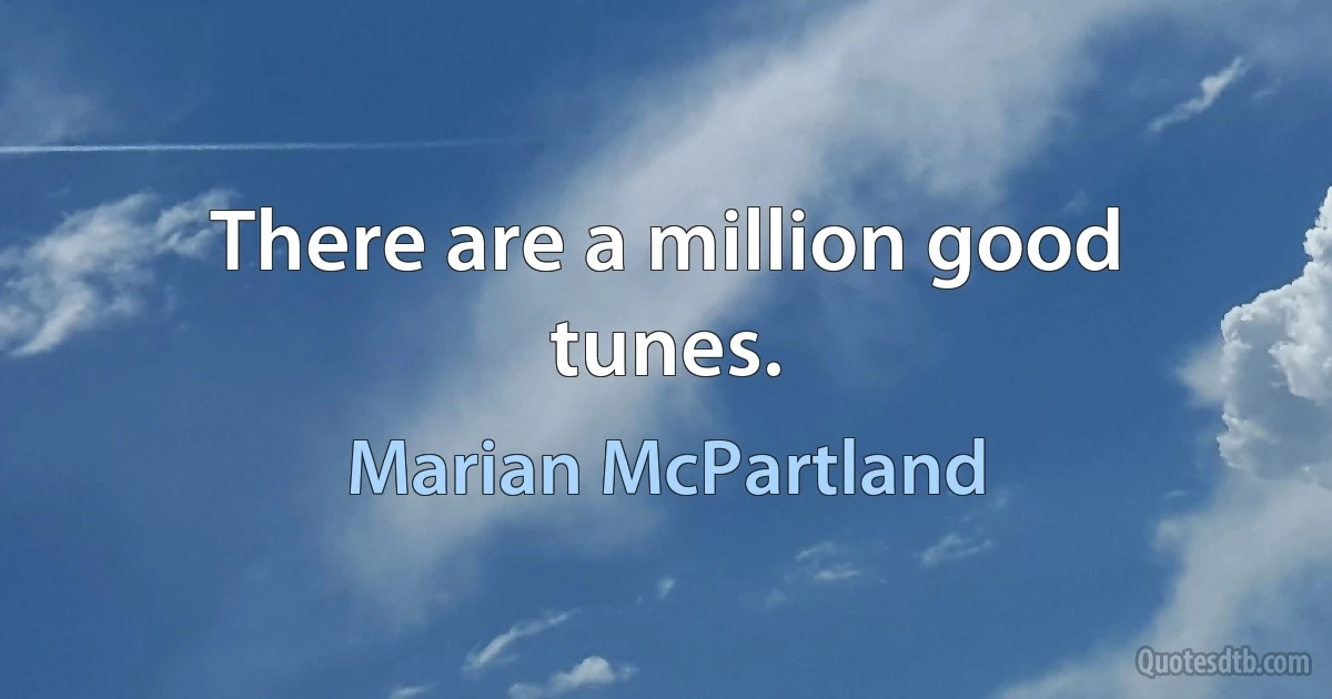 There are a million good tunes. (Marian McPartland)