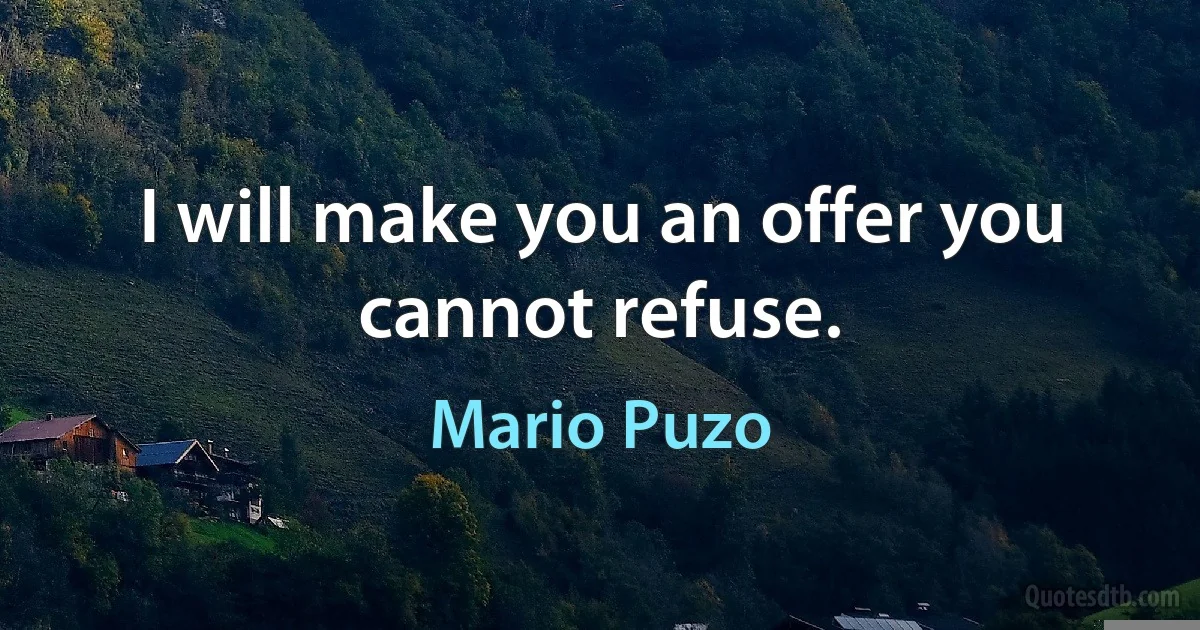 I will make you an offer you cannot refuse. (Mario Puzo)