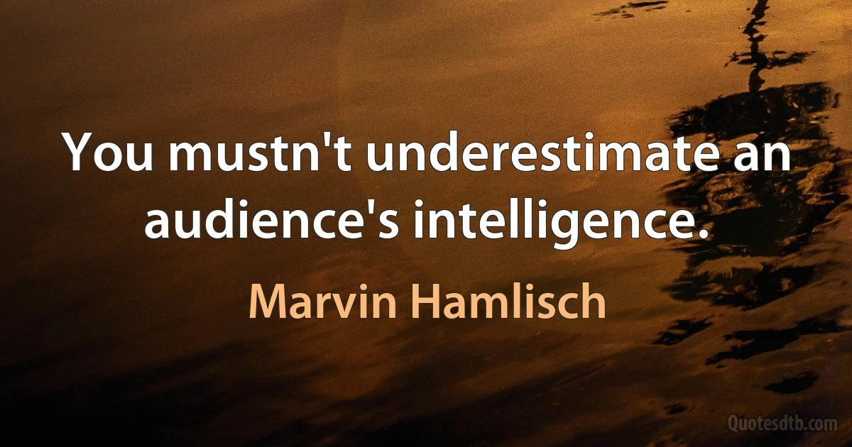 You mustn't underestimate an audience's intelligence. (Marvin Hamlisch)