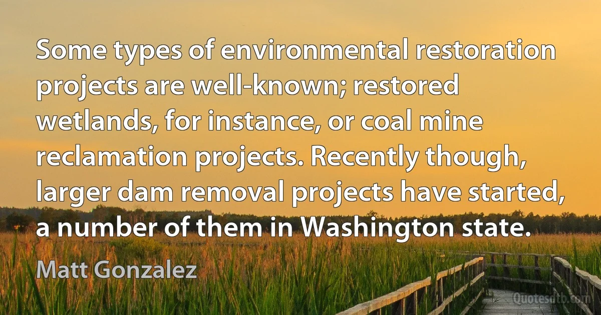 Some types of environmental restoration projects are well-known; restored wetlands, for instance, or coal mine reclamation projects. Recently though, larger dam removal projects have started, a number of them in Washington state. (Matt Gonzalez)