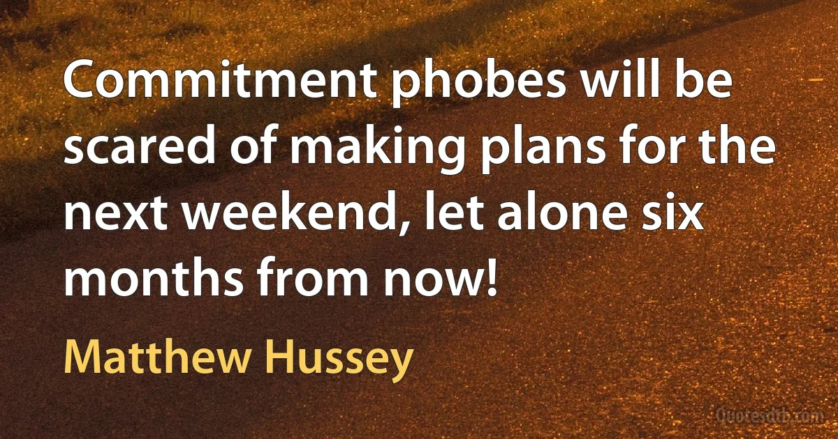 Commitment phobes will be scared of making plans for the next weekend, let alone six months from now! (Matthew Hussey)