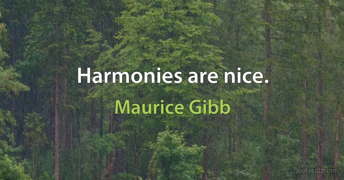 Harmonies are nice. (Maurice Gibb)