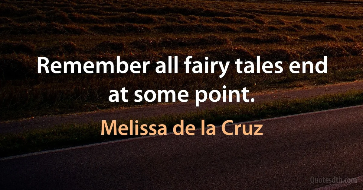 Remember all fairy tales end at some point. (Melissa de la Cruz)