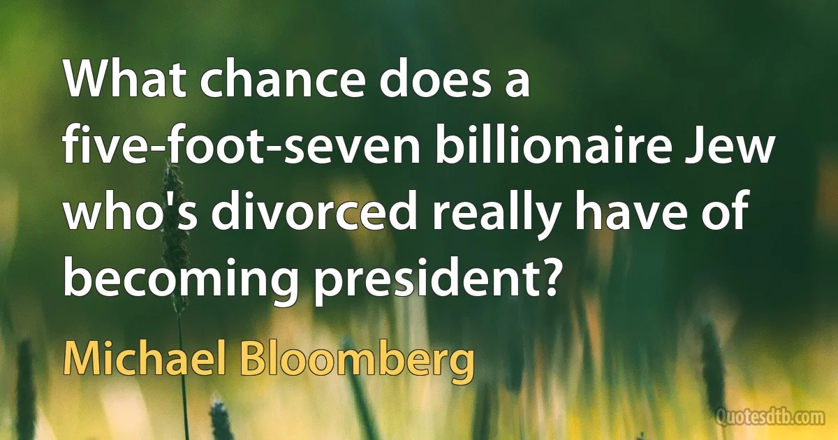 What chance does a five-foot-seven billionaire Jew who's divorced really have of becoming president? (Michael Bloomberg)