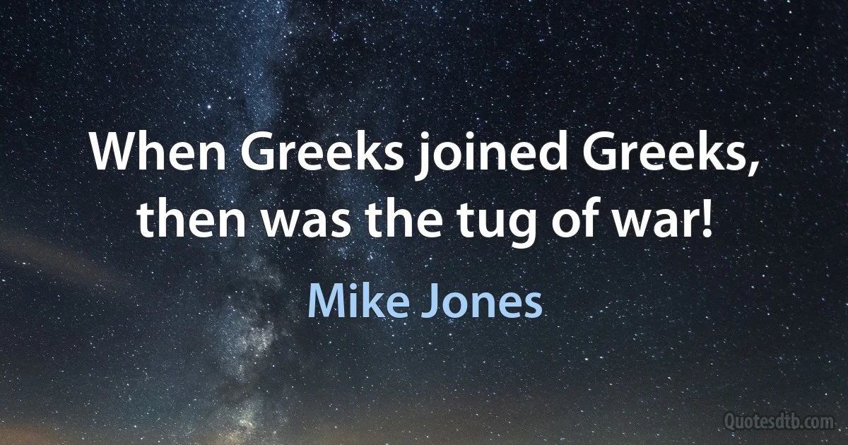 When Greeks joined Greeks, then was the tug of war! (Mike Jones)