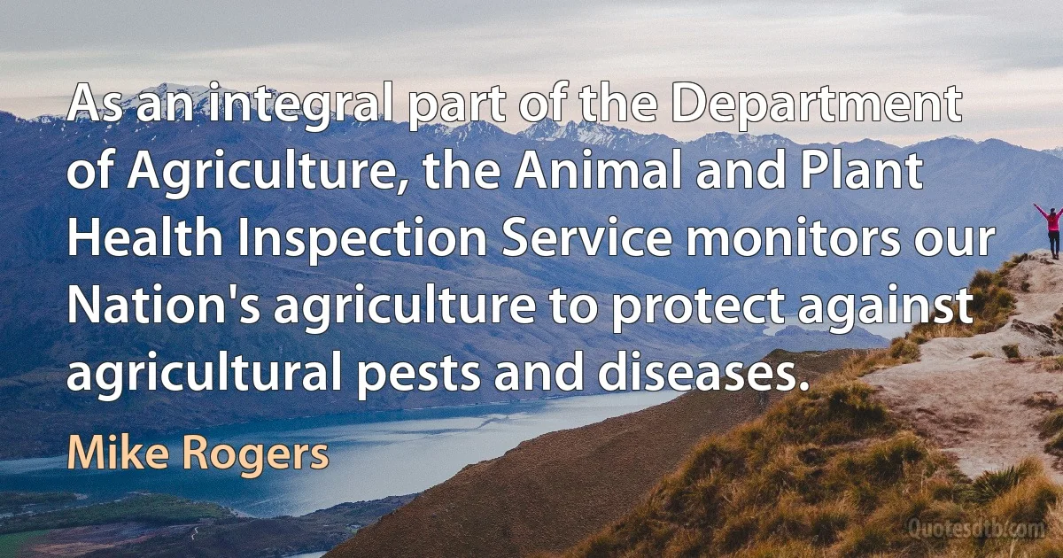 As an integral part of the Department of Agriculture, the Animal and Plant Health Inspection Service monitors our Nation's agriculture to protect against agricultural pests and diseases. (Mike Rogers)