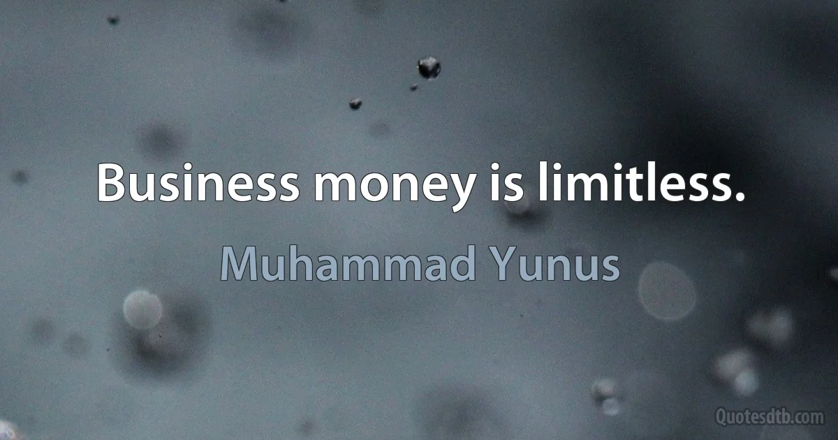 Business money is limitless. (Muhammad Yunus)