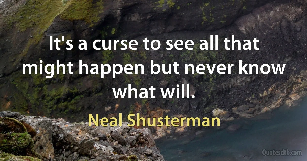 It's a curse to see all that might happen but never know what will. (Neal Shusterman)