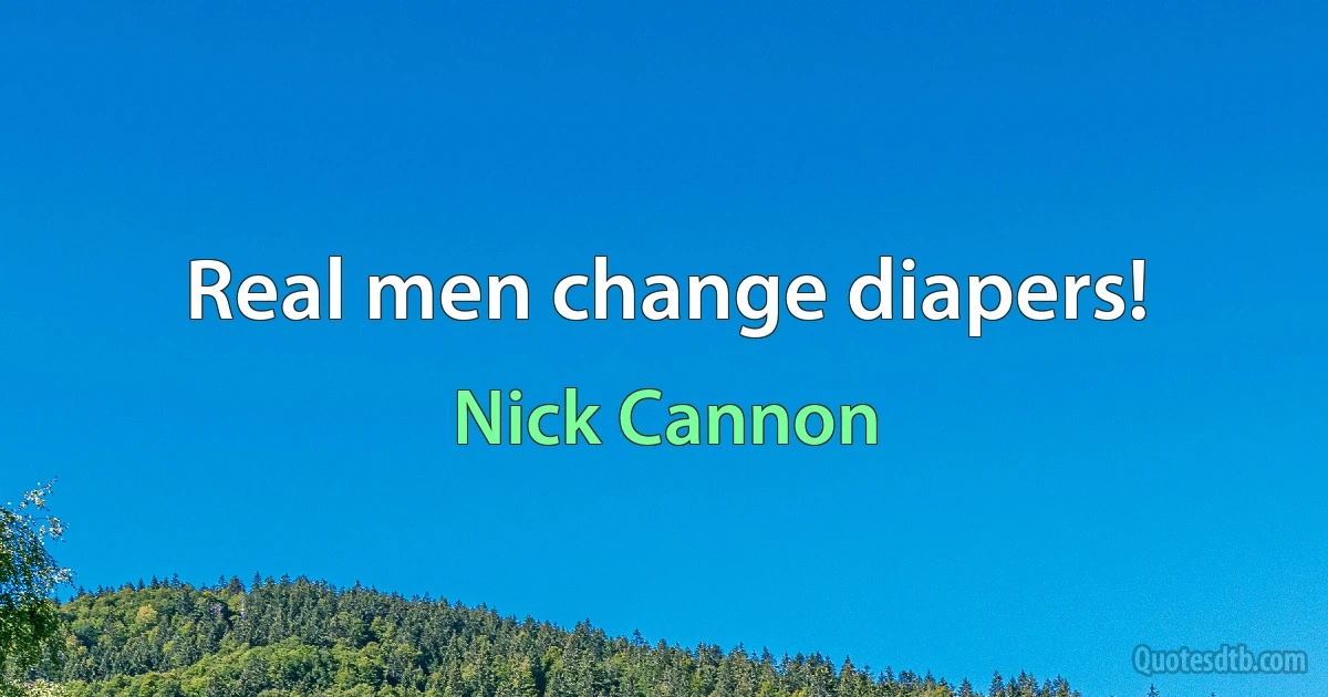 Real men change diapers! (Nick Cannon)