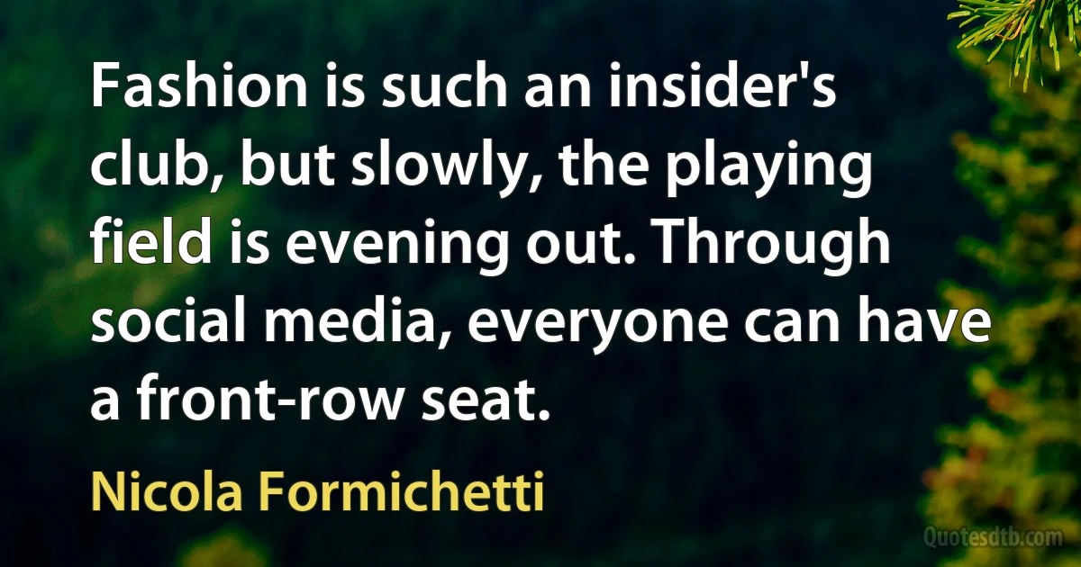 Fashion is such an insider's club, but slowly, the playing field is evening out. Through social media, everyone can have a front-row seat. (Nicola Formichetti)