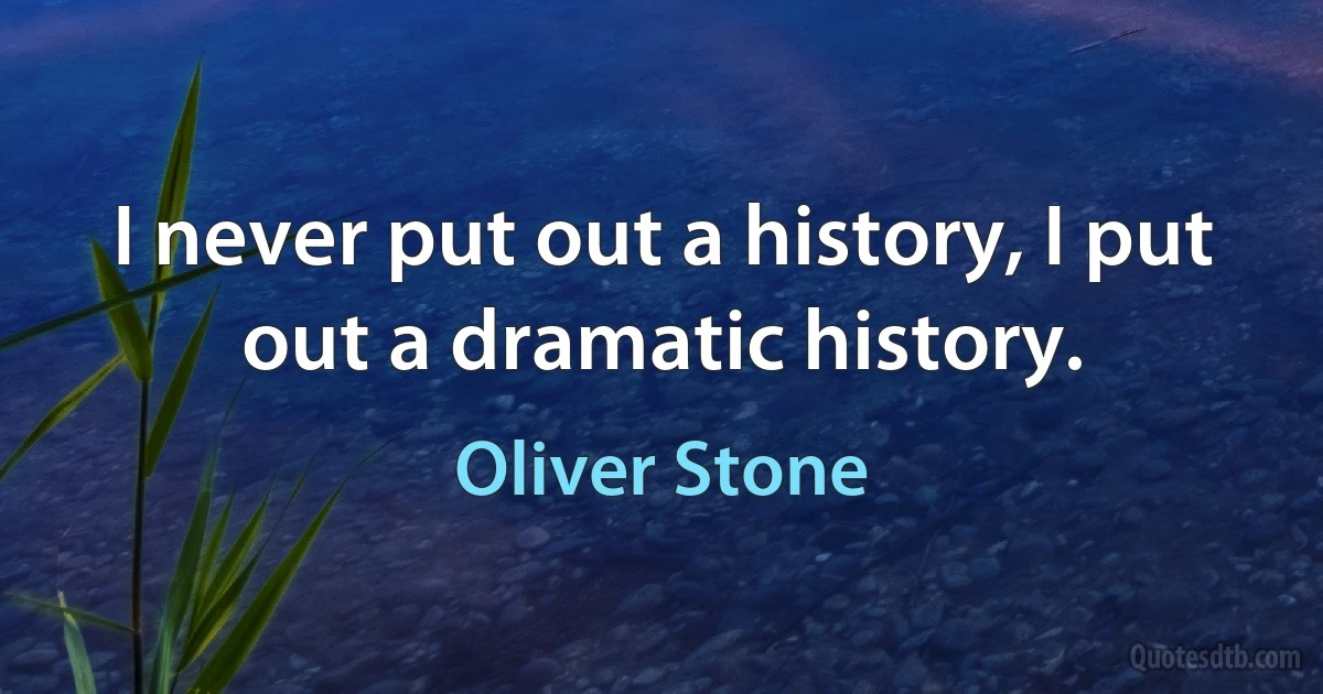 I never put out a history, I put out a dramatic history. (Oliver Stone)