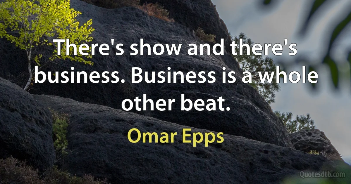 There's show and there's business. Business is a whole other beat. (Omar Epps)