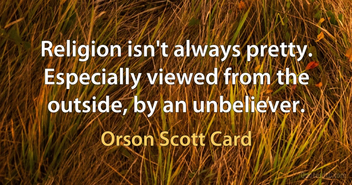 Religion isn't always pretty. Especially viewed from the outside, by an unbeliever. (Orson Scott Card)