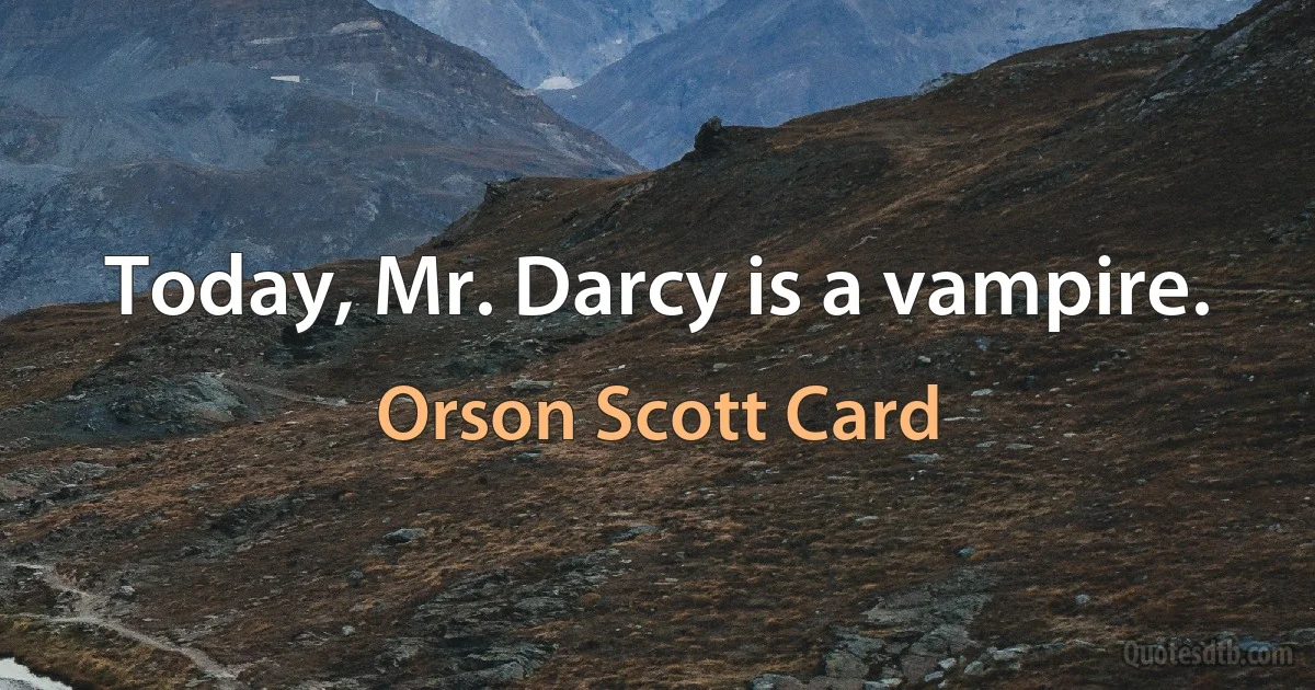 Today, Mr. Darcy is a vampire. (Orson Scott Card)