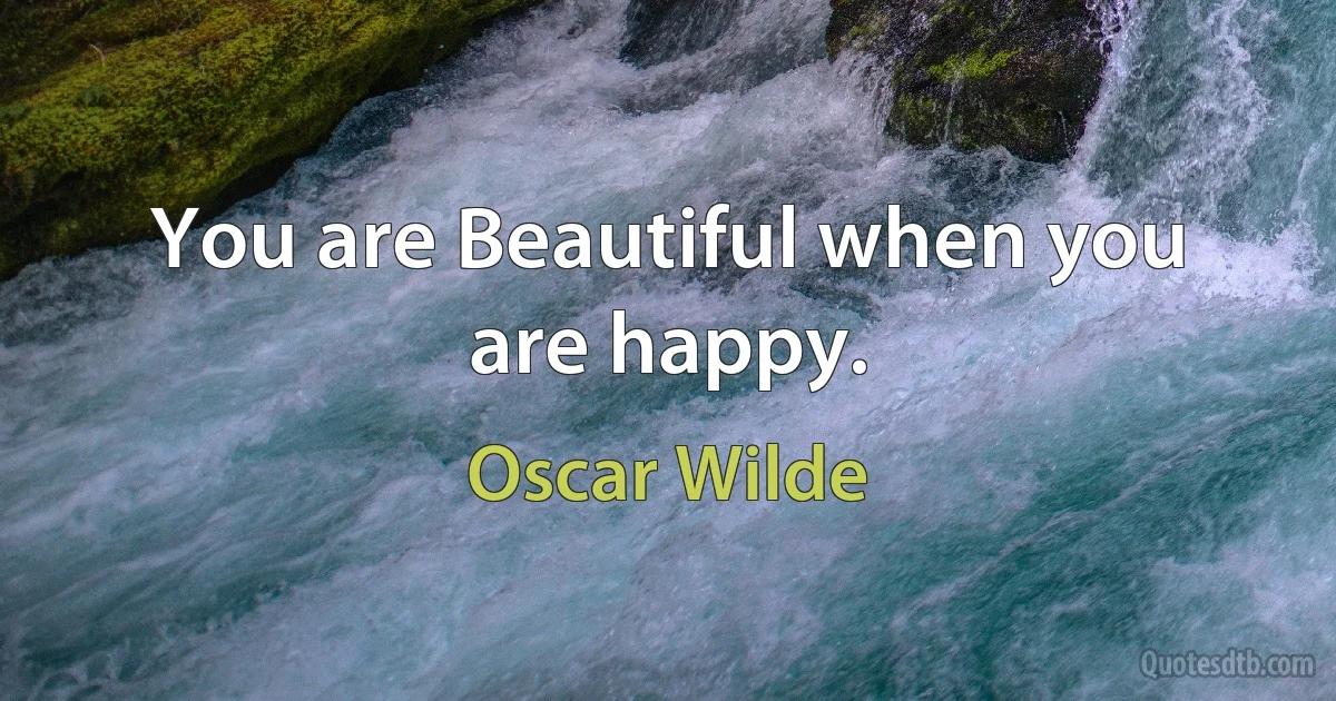 You are Beautiful when you are happy. (Oscar Wilde)