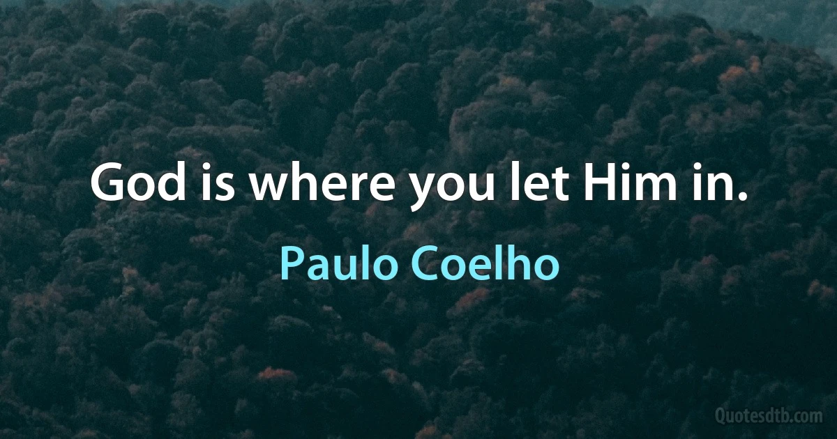 God is where you let Him in. (Paulo Coelho)