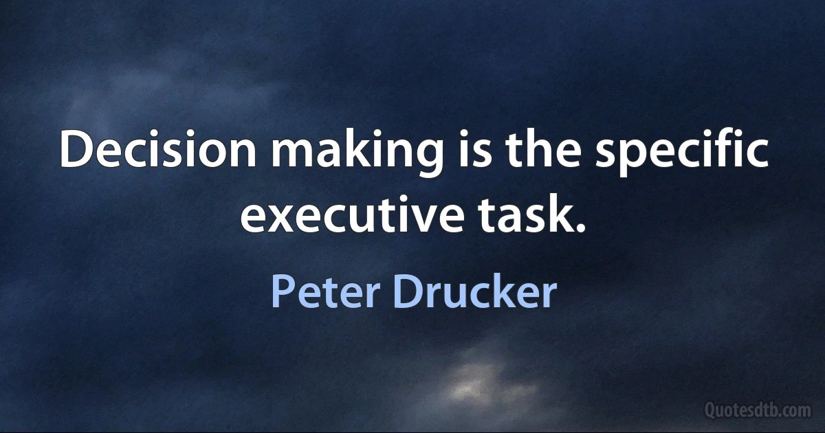 Decision making is the specific executive task. (Peter Drucker)