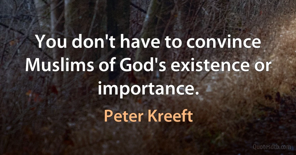 You don't have to convince Muslims of God's existence or importance. (Peter Kreeft)