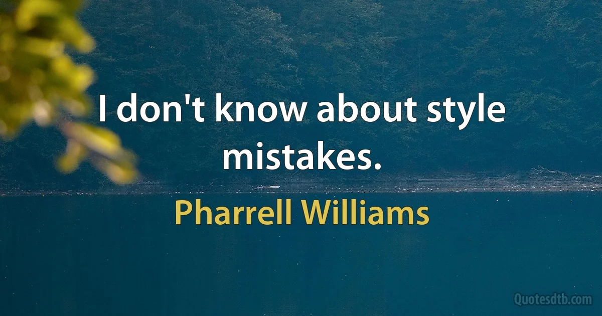 I don't know about style mistakes. (Pharrell Williams)