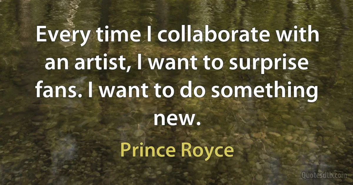 Every time I collaborate with an artist, I want to surprise fans. I want to do something new. (Prince Royce)