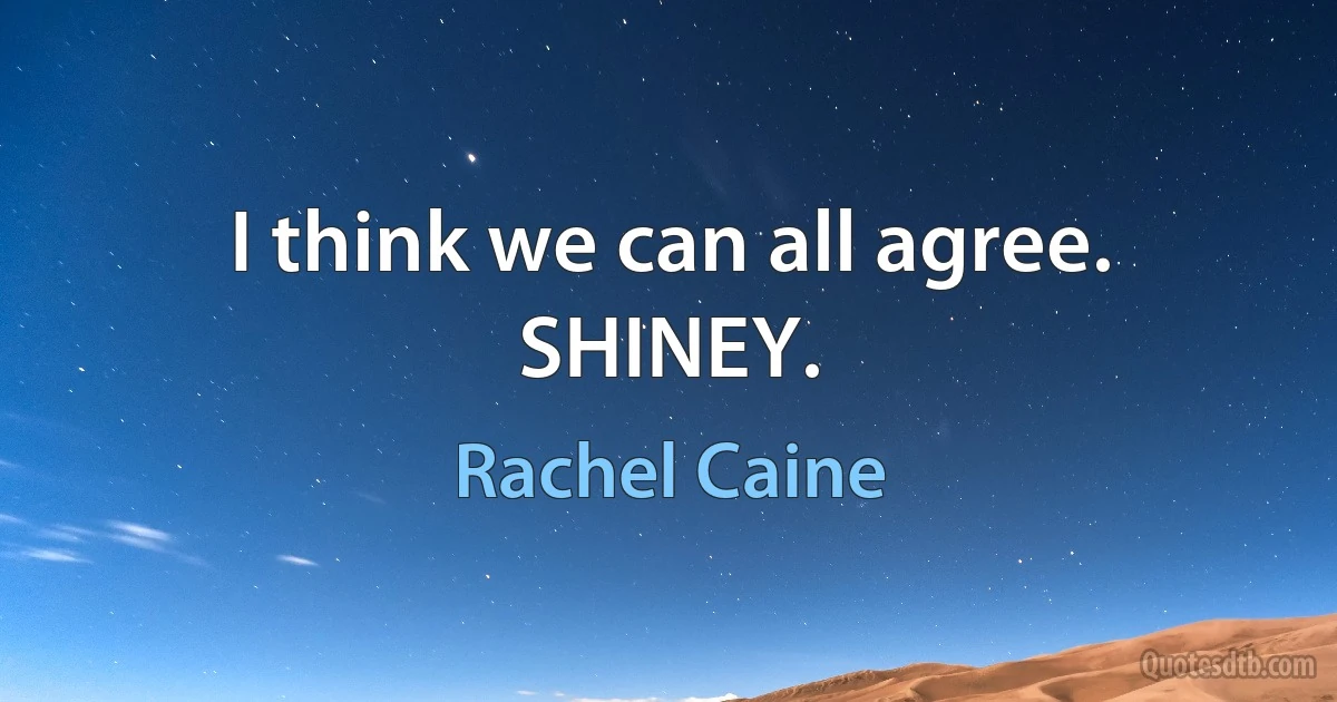 I think we can all agree. SHINEY. (Rachel Caine)