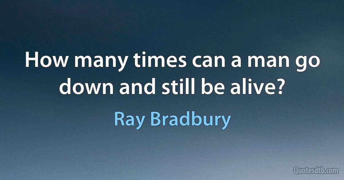 How many times can a man go down and still be alive? (Ray Bradbury)