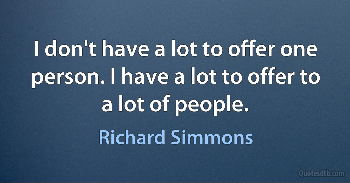 I don't have a lot to offer one person. I have a lot to offer to a lot of people. (Richard Simmons)