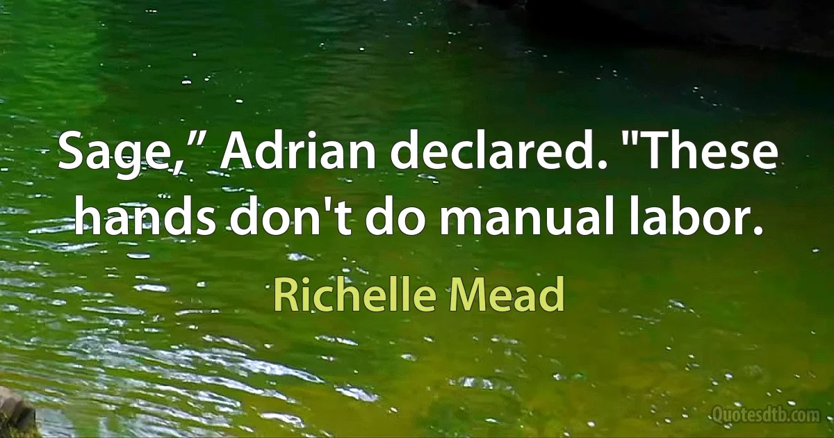 Sage,” Adrian declared. "These hands don't do manual labor. (Richelle Mead)