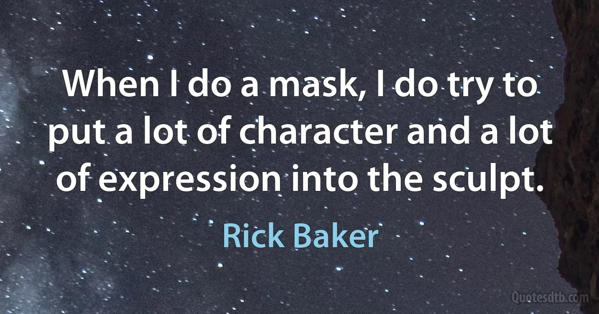 When I do a mask, I do try to put a lot of character and a lot of expression into the sculpt. (Rick Baker)