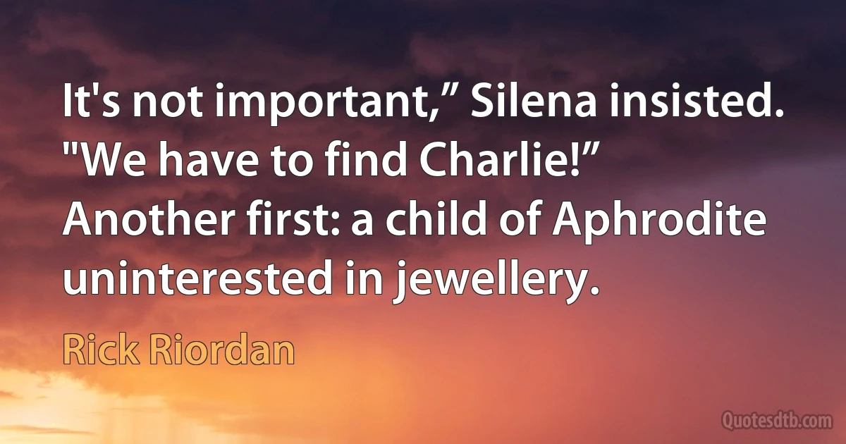 It's not important,” Silena insisted. "We have to find Charlie!”
Another first: a child of Aphrodite uninterested in jewellery. (Rick Riordan)