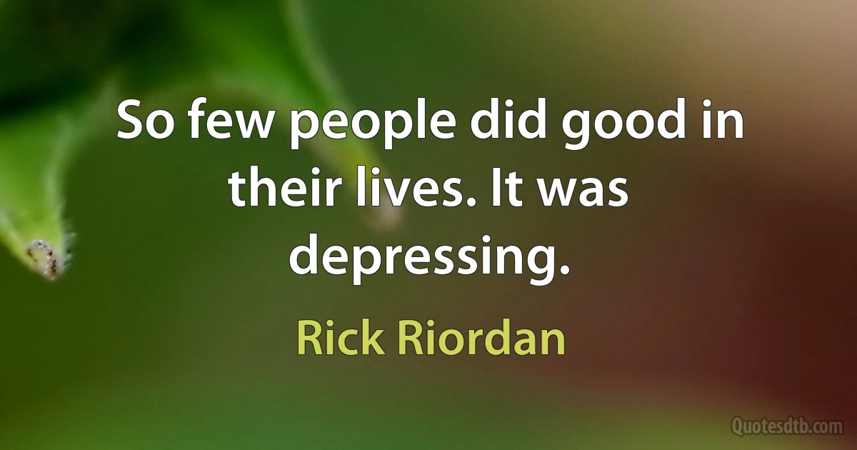 So few people did good in their lives. It was depressing. (Rick Riordan)