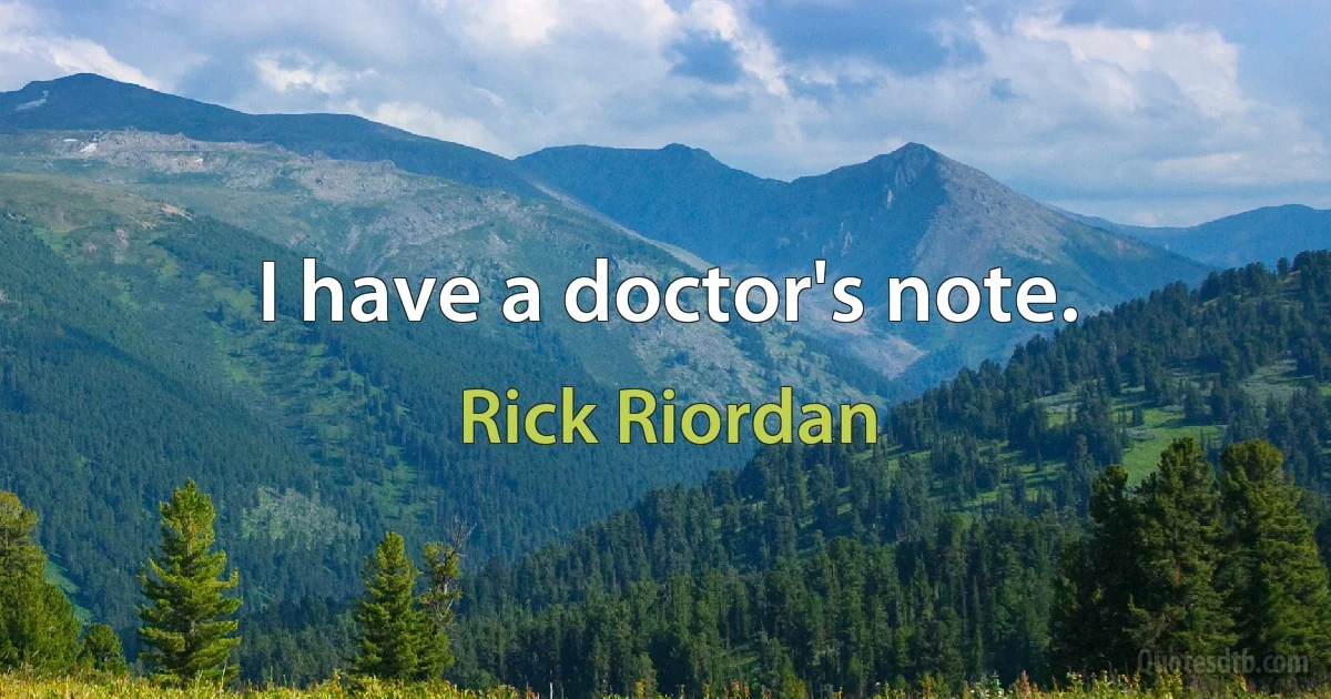 I have a doctor's note. (Rick Riordan)