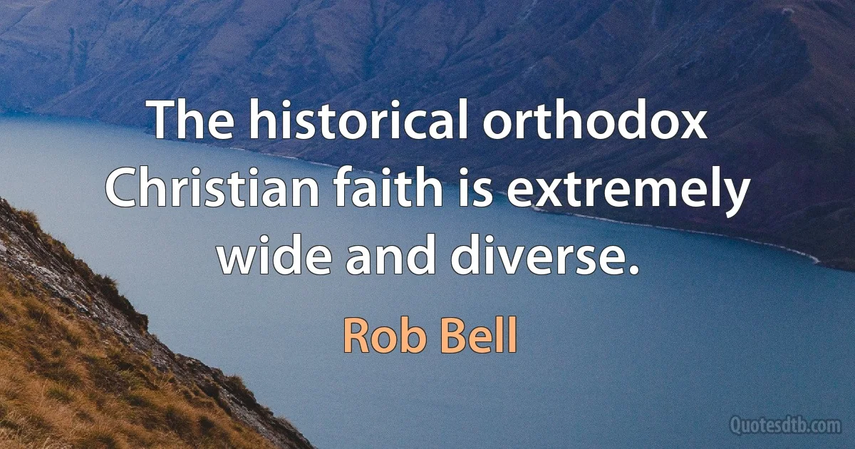 The historical orthodox Christian faith is extremely wide and diverse. (Rob Bell)