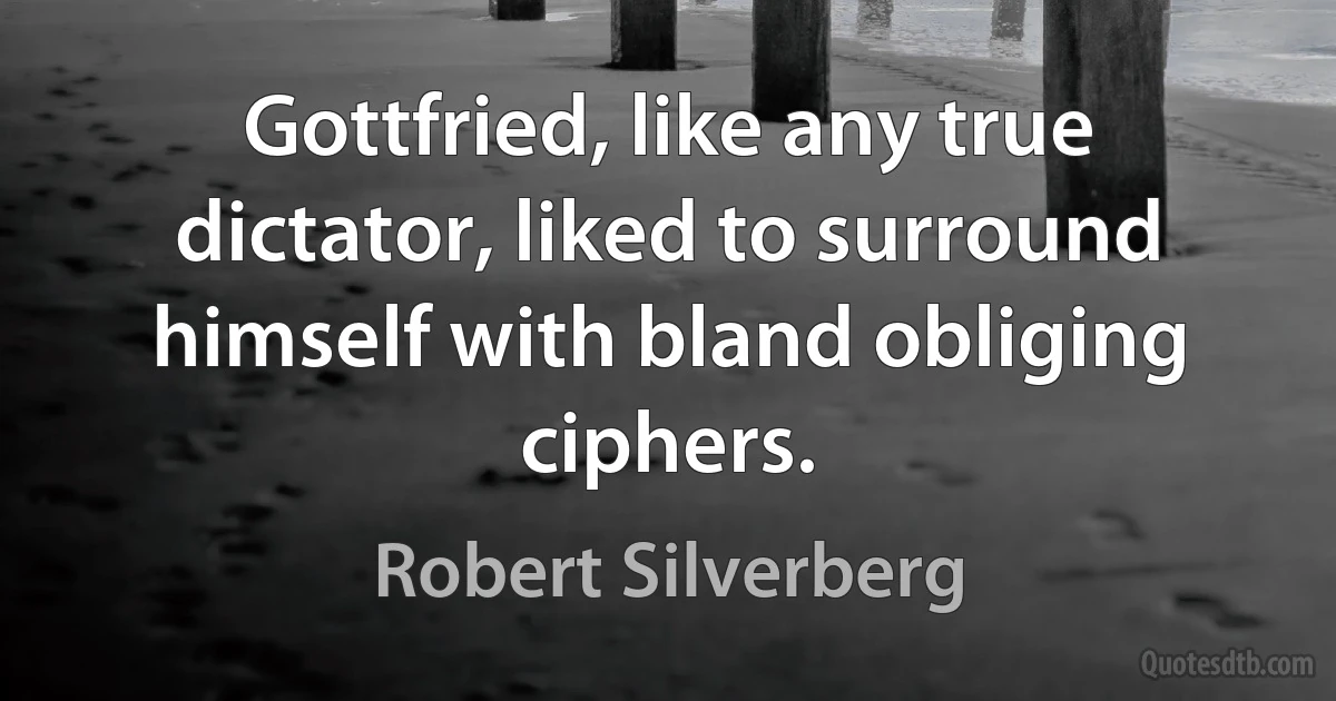 Gottfried, like any true dictator, liked to surround himself with bland obliging ciphers. (Robert Silverberg)