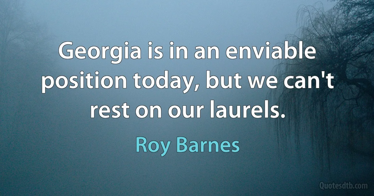 Georgia is in an enviable position today, but we can't rest on our laurels. (Roy Barnes)