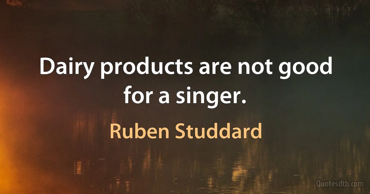 Dairy products are not good for a singer. (Ruben Studdard)