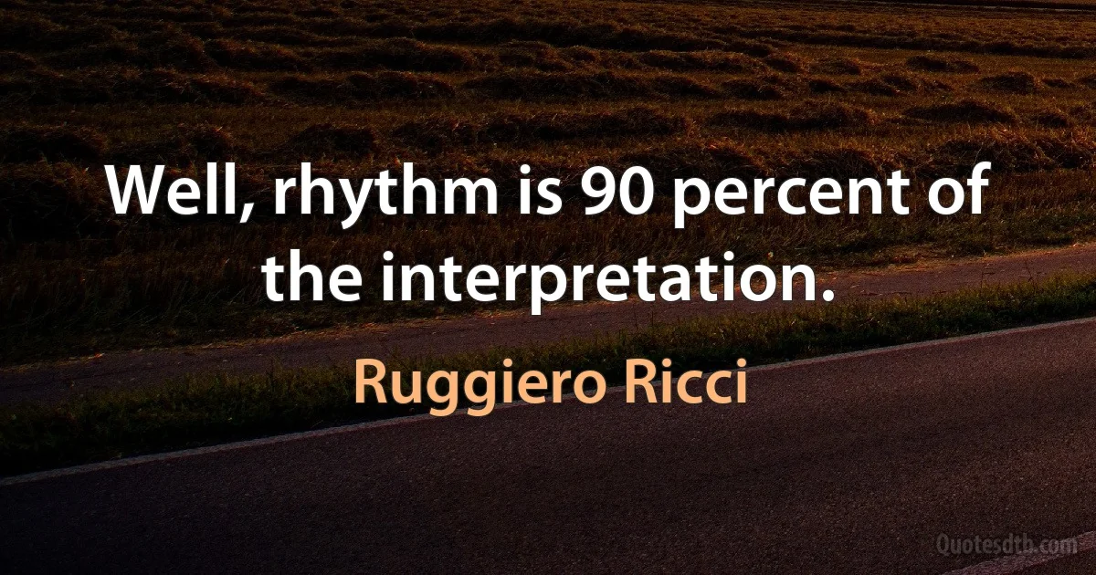 Well, rhythm is 90 percent of the interpretation. (Ruggiero Ricci)