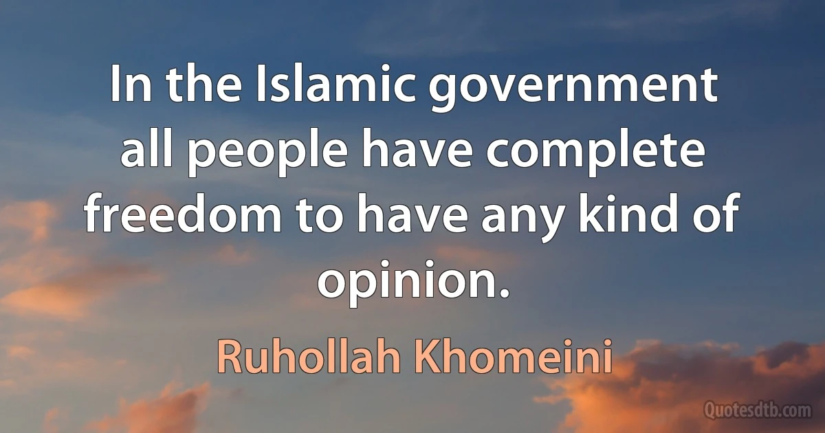 In the Islamic government all people have complete freedom to have any kind of opinion. (Ruhollah Khomeini)